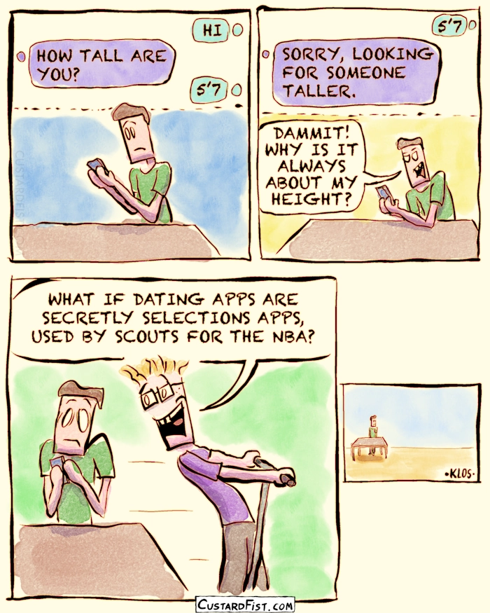 - - - This is a comic strip - - -
Wilfred is trying to get a chat going with a girl on a dating app, but she immediately asks how tall he is.
Annoyed, Wilfred says to himself: DAMMIT! WHY IS IT ALWAYS ABOUT MY HEIGHT?
Then a guy rides by on a scooter and says: WHAT IF DATING APPS ARE SECRETLY SELECTIONS APPS, USED BY SCOUTS FOR THE NBA?
Wilfred just stands there, bewildered.