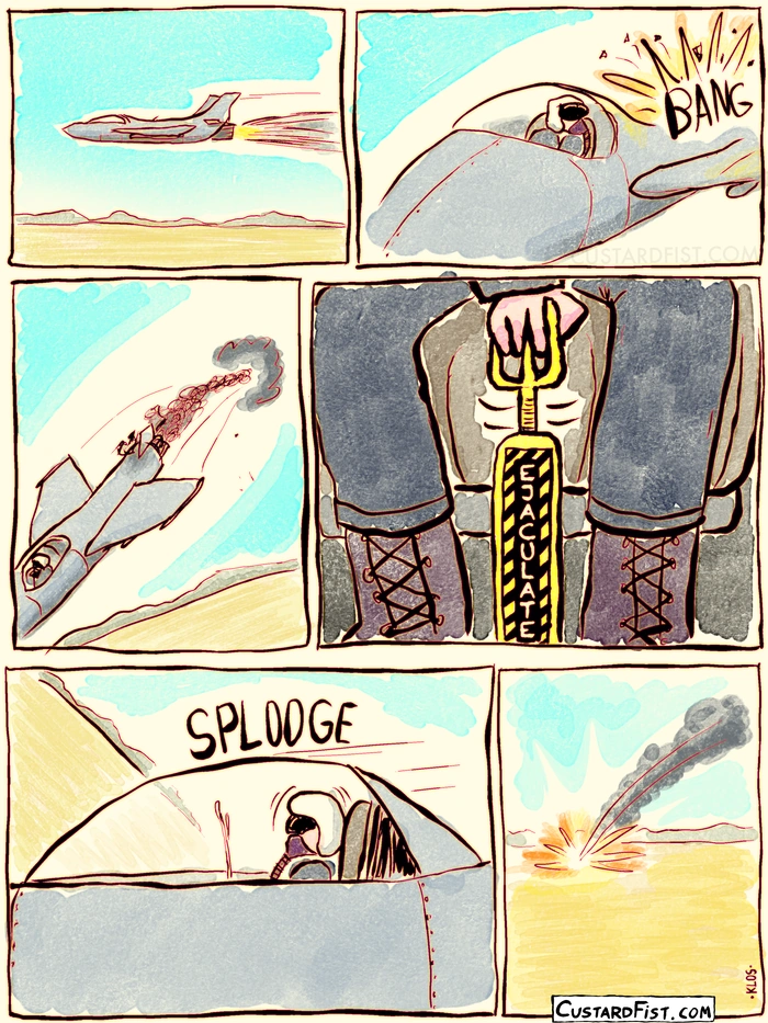 A jet fighter flies over the desert. Suddenly, the engine fails and the plane loses altitude fast. The pilot pulls the ejaculation lever, climaxes, and crashes the plane.